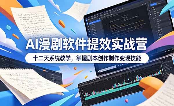 AI漫剧软件提效实战营 十二天系统教学，掌握剧本创作制作变现技能-老杨电玩